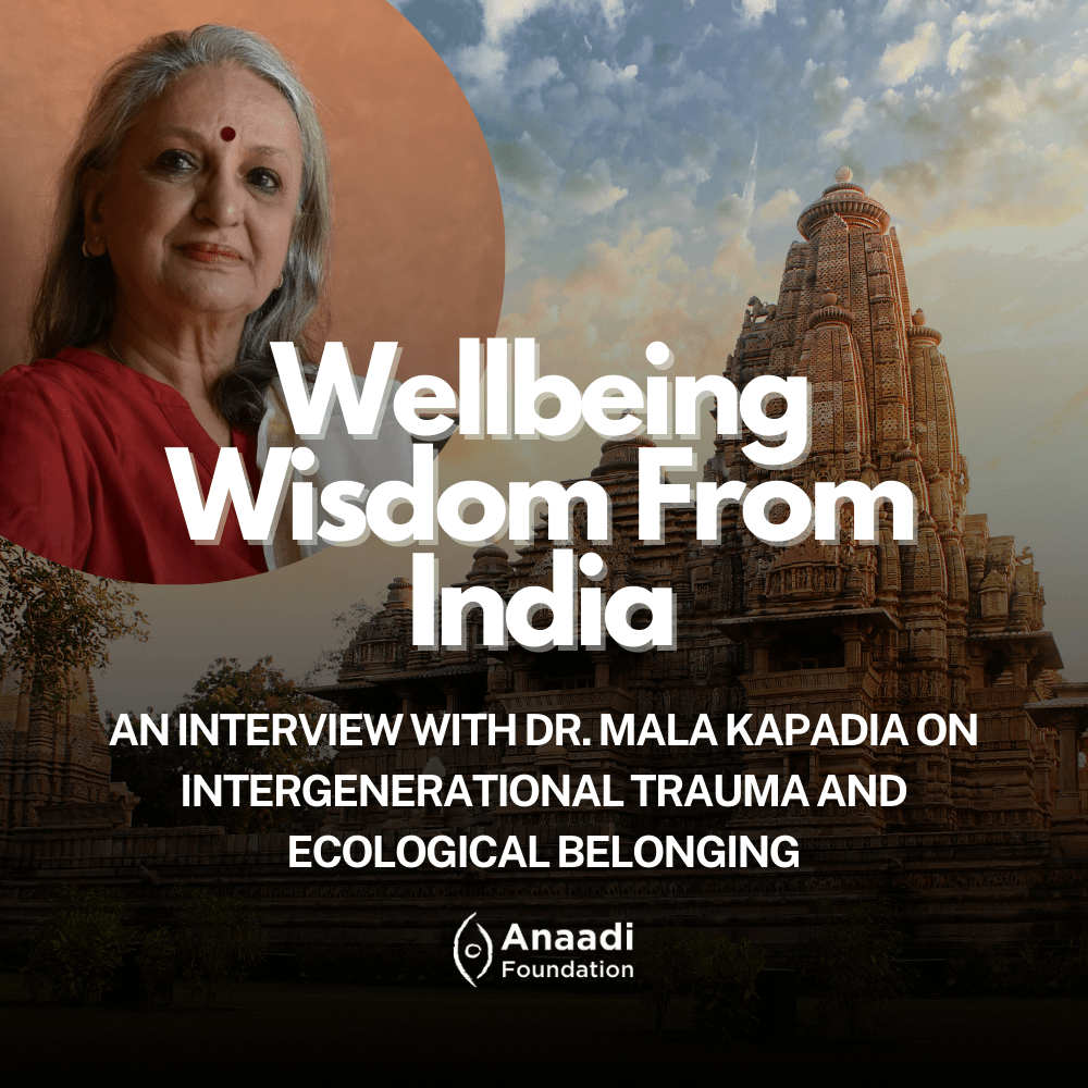 Wellbeing Wisdom From India: An Interview with Dr. Mala Kapadia on Intergenerational Trauma and Ecological Belonging