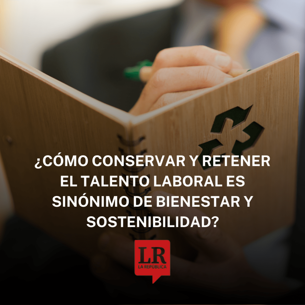 ¿Cómo conservar y retener el talento laboral es sinónimo de bienestar y sostenibilidad?